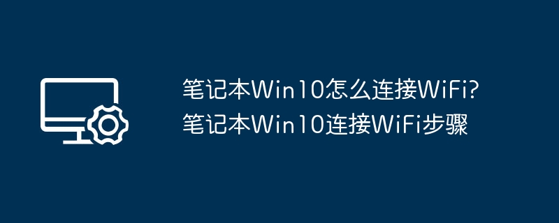 笔记本Win10怎么连接WiFi?笔记本Win10连接WiFi步骤