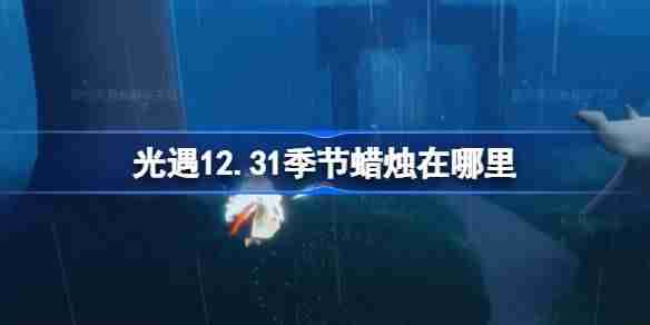 光遇12.31季节蜡烛在哪里 光遇12月31日季节蜡烛位置攻略