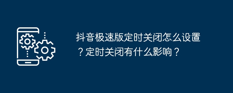 抖音极速版定时关闭怎么设置？定时关闭有什么影响？