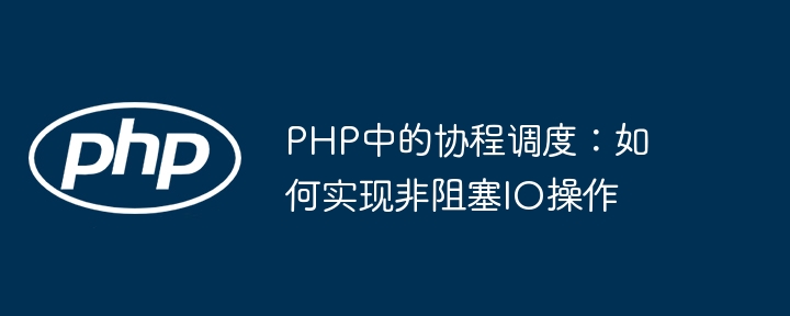 PHP中的协程调度：如何实现非阻塞IO操作