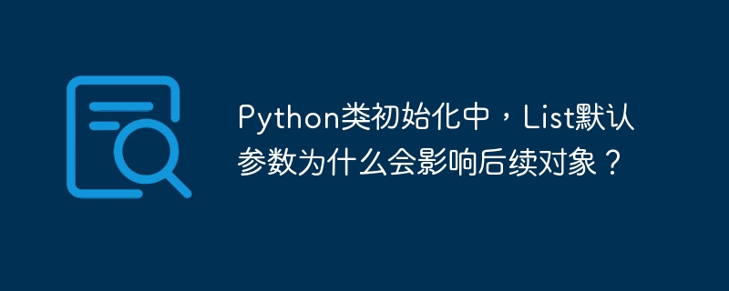 Python类初始化中，List默认参数为什么会影响后续对象？