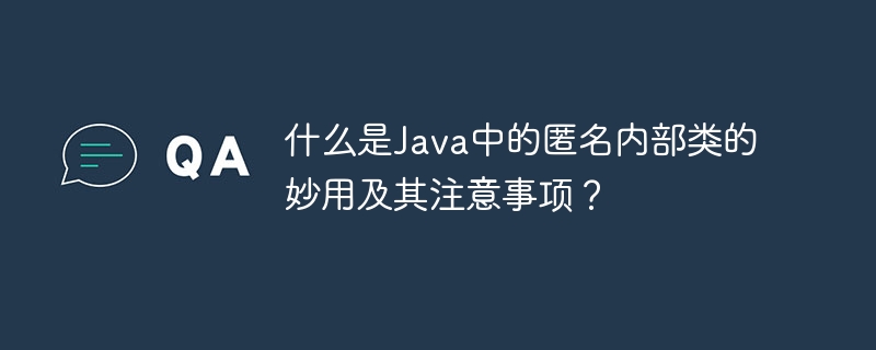 什么是Java中的匿名内部类的妙用及其注意事项？