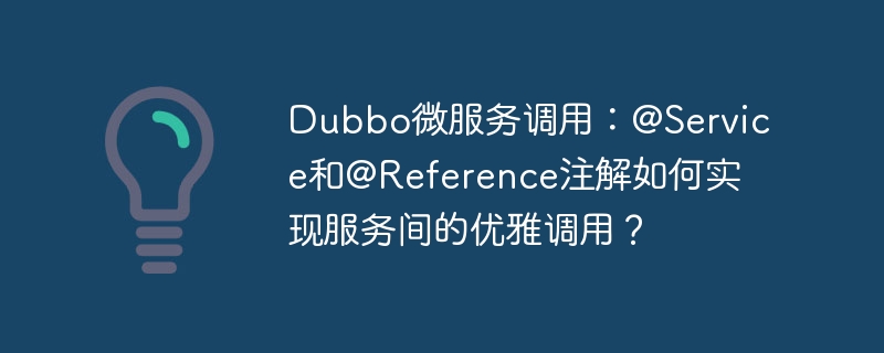 Dubbo微服务调用:@Service和@Reference注解如何实现服务间的优雅调用?