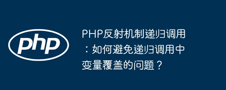 PHP反射机制递归调用：如何避免递归调用中变量覆盖的问题？