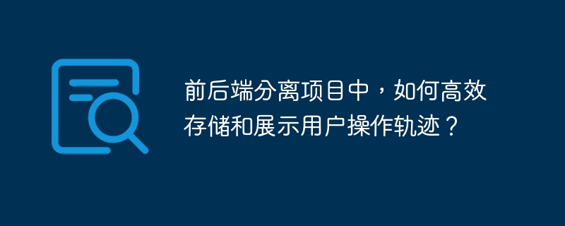 前后端分离项目中,如何高效存储和展示用户操作轨迹?