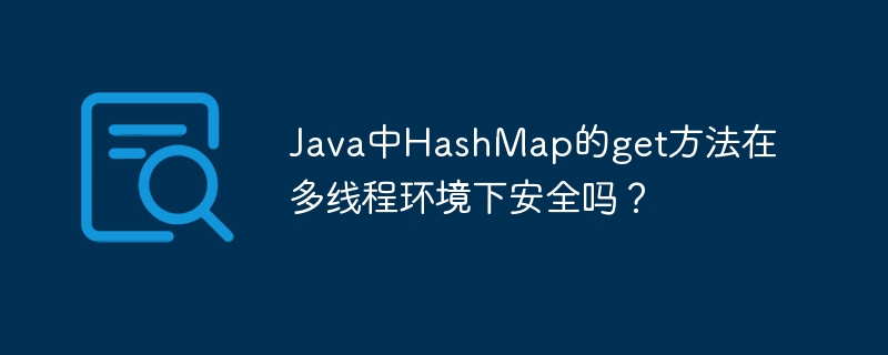 Java中HashMap的get方法在多线程环境下安全吗？