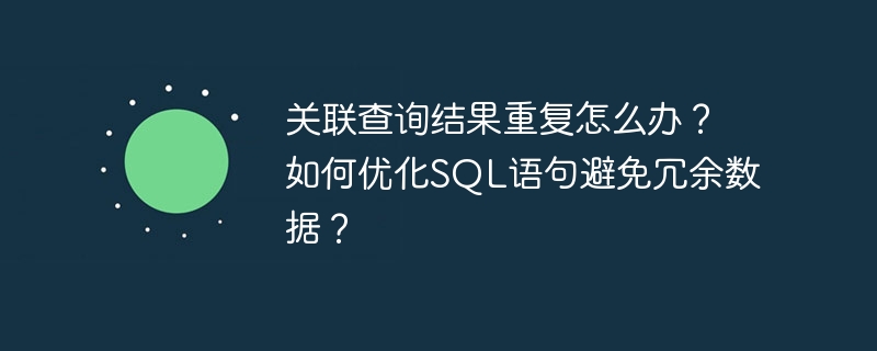 关联查询结果重复怎么办?如何优化SQL语句避免冗余数据?