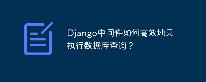 Django中间件如何高效地只执行数据库查询？
