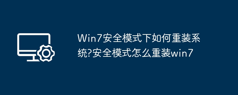 Win7安全模式下如何重装系统?安全模式怎么重装win7