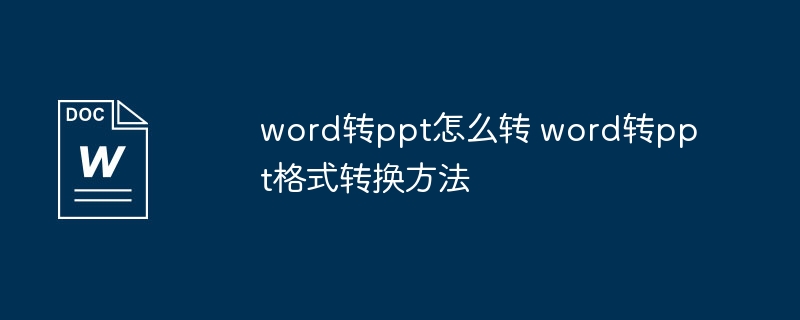 Word转PPT怎么操作  
Word转PPT格式转换技巧