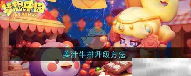 《梦想乐园》姜汁牛排升级方法