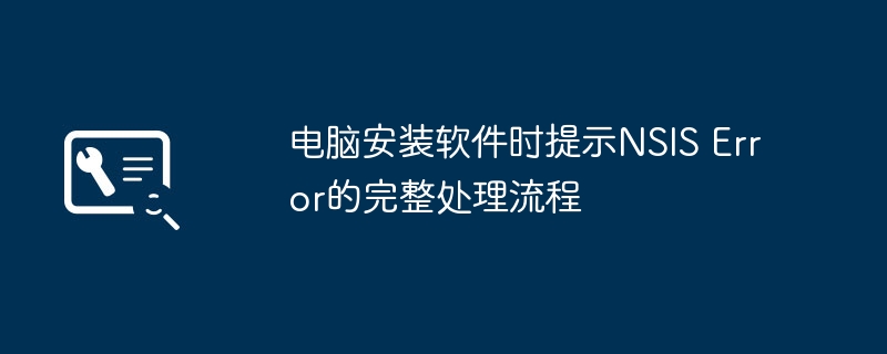 NSIS错误怎么解决？电脑安装软件提示NSIS Error处理流程