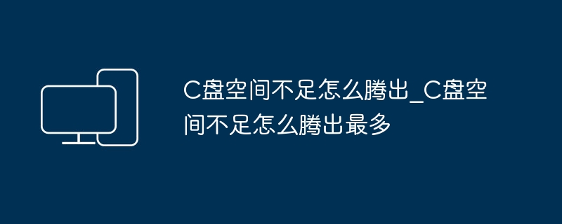 C盘空间不足怎么腾出最多空间
