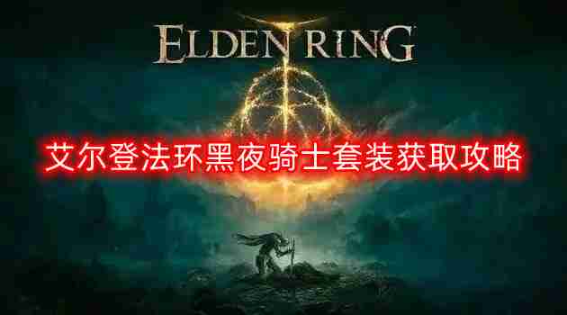 艾尔登法环黑夜骑士套装怎么获得-黑夜骑士套装获取攻略