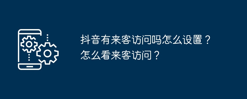 抖音有来客访问吗怎么设置?怎么看来客访问?