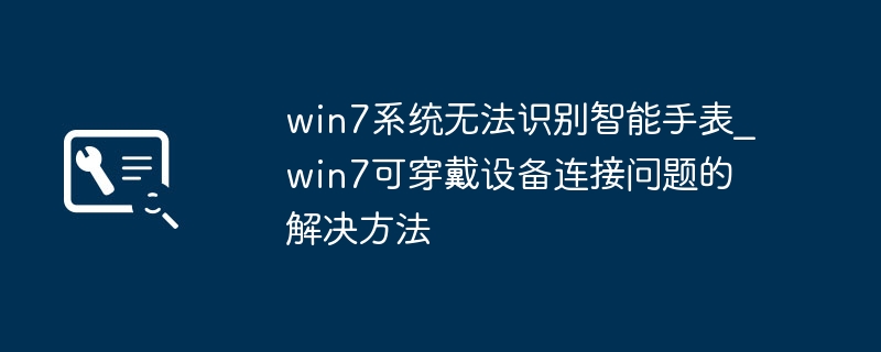 win7系统无法识别智能手表_win7可穿戴设备连接问题的解决方法