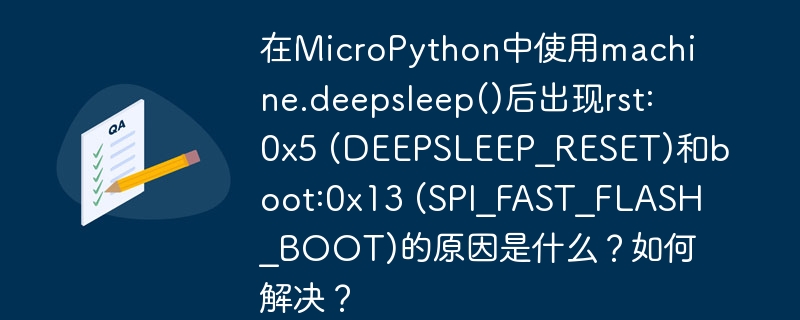 在MicroPython中使用machine.deepsleep()后出现rst:0x5 (DEEPSLEEP_RESET)和boot:0x13 (SPI_FAST_FLASH_BOOT)的原因是什么?如何解决?