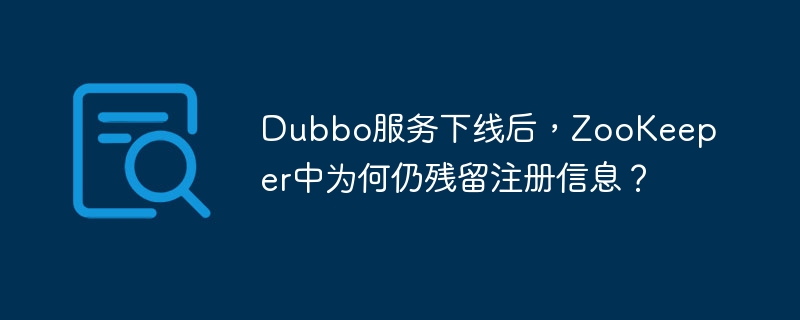 Dubbo服务下线后,ZooKeeper中为何仍残留注册信息?