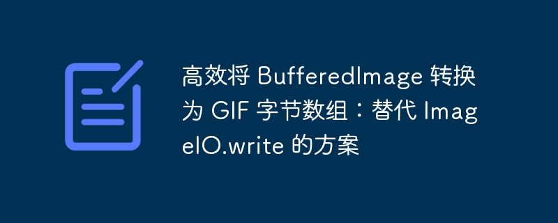 高效将 BufferedImage 转换为 GIF 字节数组:替代 ImageIO.write 的方案