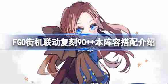 FGO街机联动复刻90++本怎么搭配阵容-FGO街机联动复刻90++本阵容搭配介绍