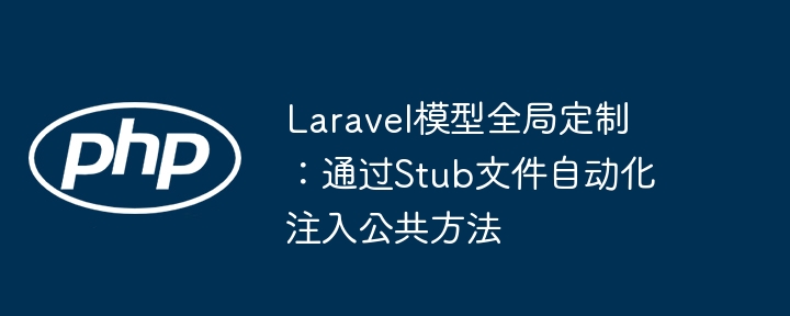 Laravel模型全局定制：通过Stub文件自动化注入公共方法