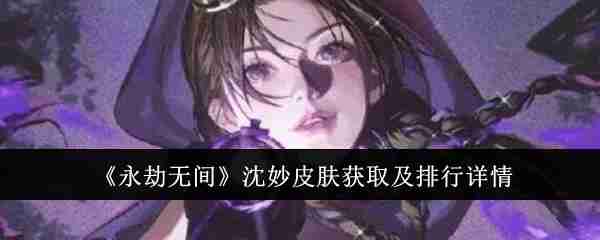 永劫无间沈妙皮肤怎么获取_《永劫无间》沈妙皮肤获取及排行详情