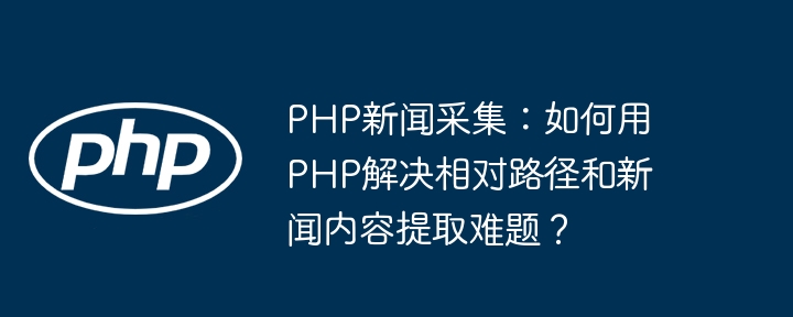 PHP新闻采集：如何用PHP解决相对路径和新闻内容提取难题？