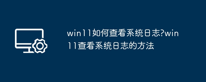 Win11查看系统日志方法详解