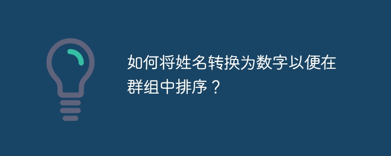 如何将姓名转换为数字以便在群组中排序？