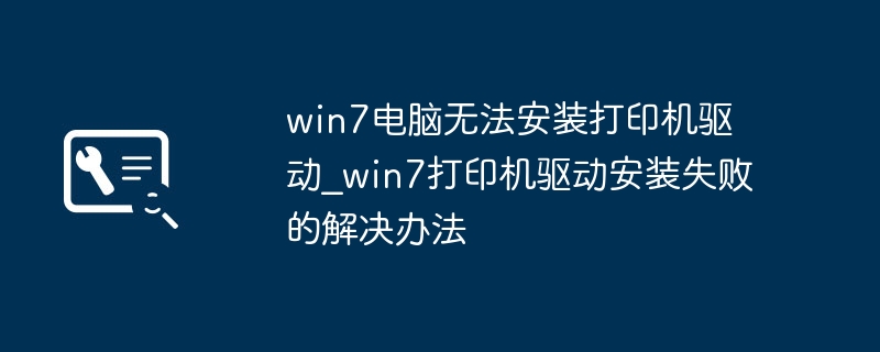 Win7打印机驱动安装失败怎么解决