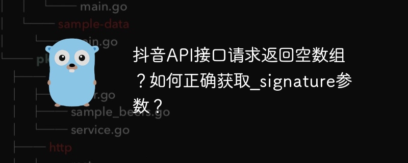 抖音API接口请求返回空数组?如何正确获取_signature参数?