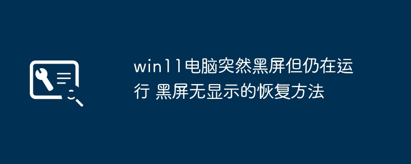 Win11黑屏但运行中，如何恢复显示？
