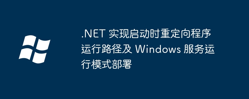 .NET 实现启动时重定向程序运行路径及 Windows 服务运行模式部署