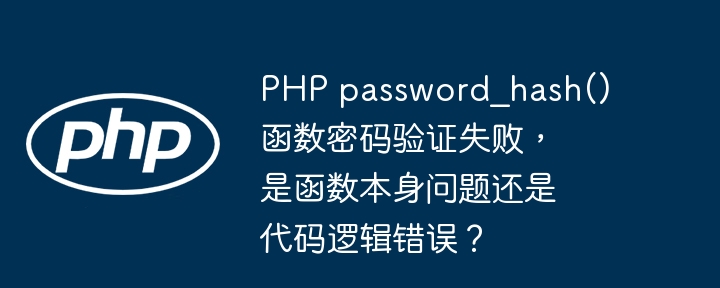 PHP password_hash()函数密码验证失败，是函数本身问题还是代码逻辑错误？