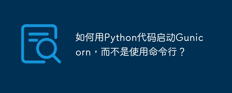 如何用Python代码启动Gunicorn，而不是使用命令行？