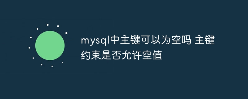 MySQL中主键不能为空,主键约束不允许空值。