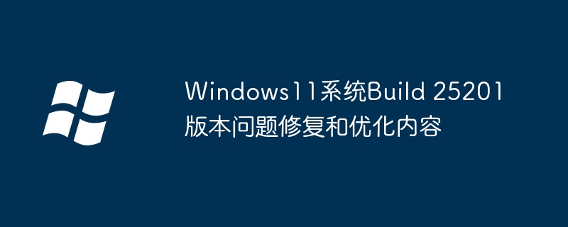 Windows11系统Build 25201版本问题修复和优化内容