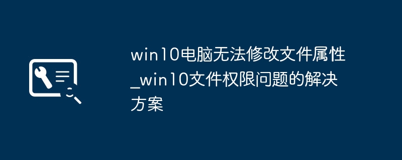 Win10文件属性无法修改的解决方法