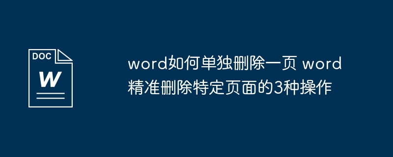 word如何单独删除一页 word精准删除特定页面的3种操作