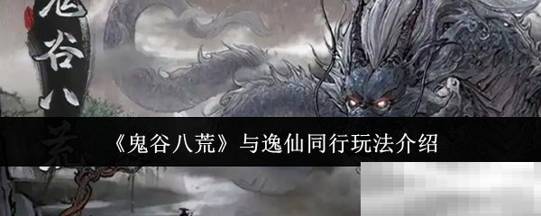 《鬼谷八荒》与逸仙同行玩法介绍