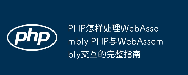 PHP怎样处理WebAssembly PHP与WebAssembly交互的完整指南