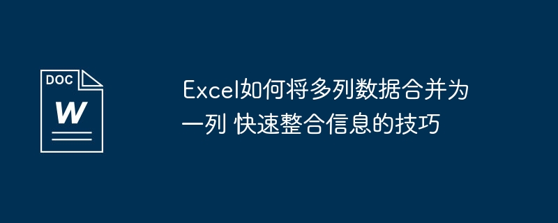 Excel如何将多列数据合并为一列 快速整合信息的技巧