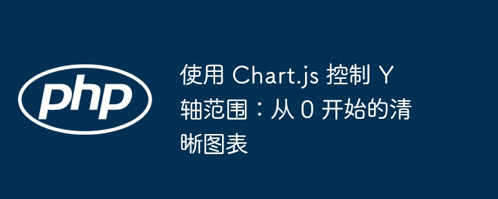 使用 Chart.js 控制 Y 轴范围：从 0 开始的清晰图表