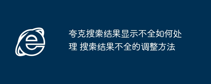夸克搜索结果显示不全如何处理 搜索结果不全的调整方法
