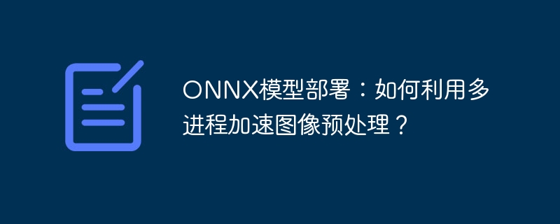 ONNX模型部署：如何利用多进程加速图像预处理？