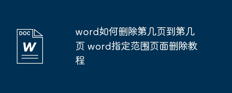 word如何删除第几页到第几页 word指定范围页面删除教程