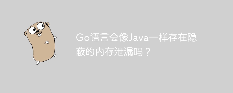 Go语言会像Java一样存在隐蔽的内存泄漏吗？