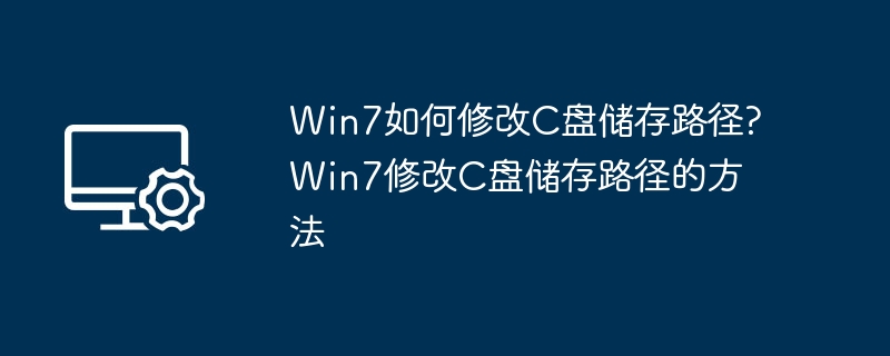 Win7修改C盘存储路径方法详解
