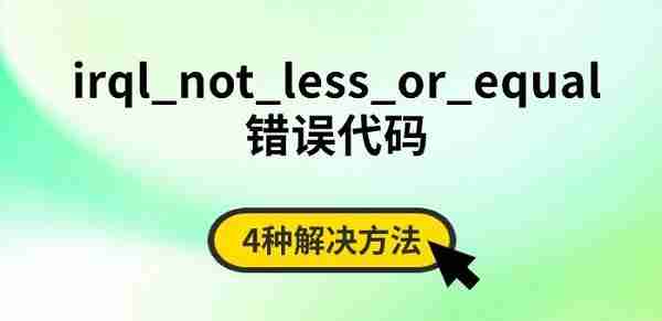 irql_not_less_or_equal错误代码 4种解决方法