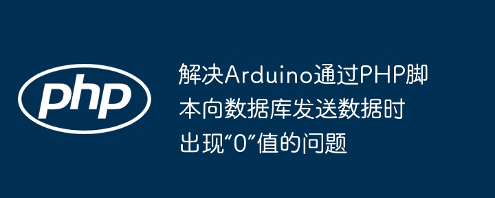 解决Arduino通过PHP脚本向数据库发送数据时出现“0”值的问题